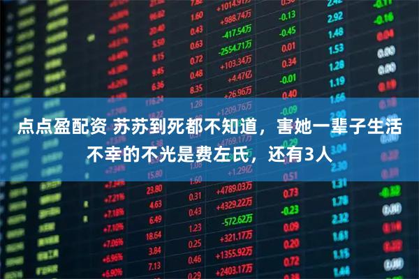 点点盈配资 苏苏到死都不知道，害她一辈子生活不幸的不光是费左氏，还有3人