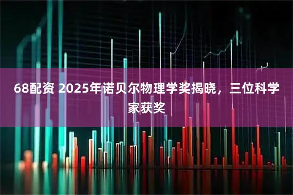 68配资 2025年诺贝尔物理学奖揭晓，三位科学家获奖