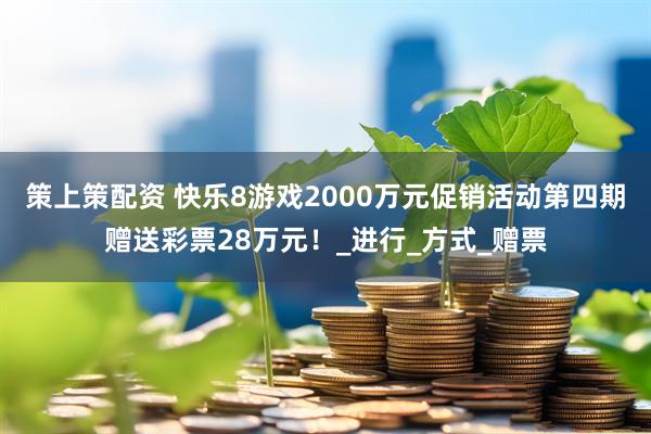 策上策配资 快乐8游戏2000万元促销活动第四期赠送彩票28万元！_进行_方式_赠票