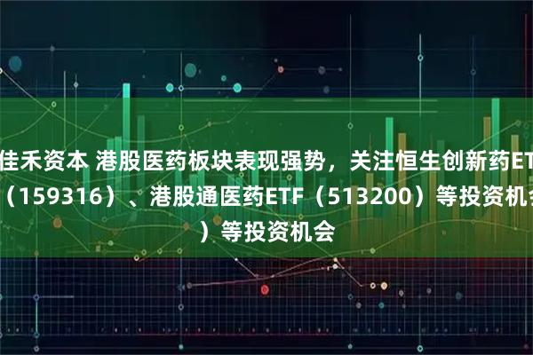 佳禾资本 港股医药板块表现强势，关注恒生创新药ETF（159316）、港股通医药ETF（513200）等投资机会