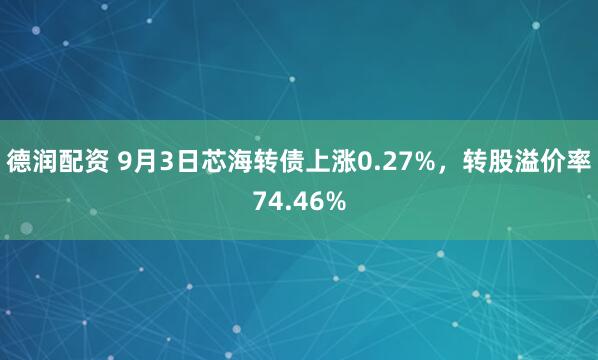 德润配资 9月3日芯海转债上涨0.27%，转股溢价率74.46%