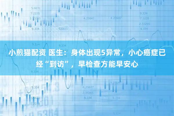 小煎猫配资 医生：身体出现5异常，小心癌症已经“到访”，早检查方能早安心