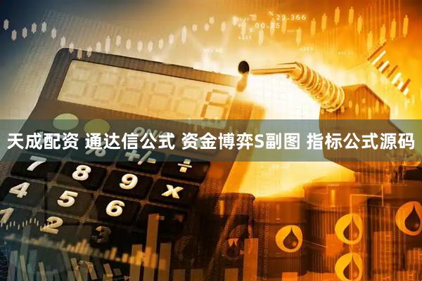 天成配资 通达信公式 资金博弈S副图 指标公式源码