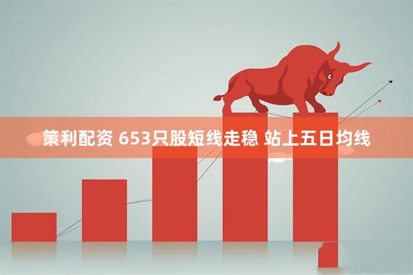 策利配资 653只股短线走稳 站上五日均线