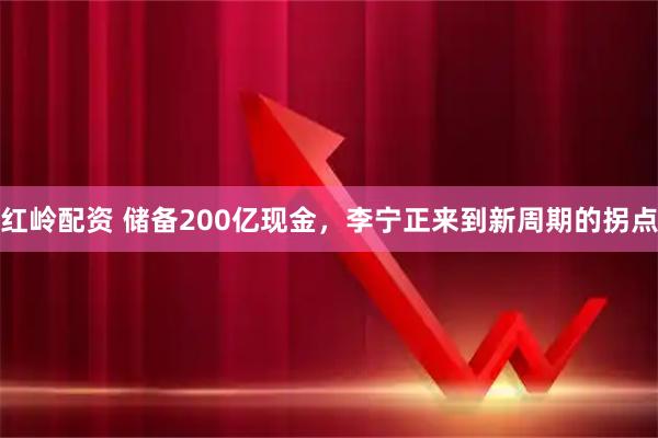 红岭配资 储备200亿现金，李宁正来到新周期的拐点